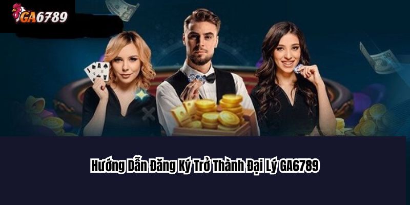 Hướng Dẫn Đăng Ký Trở Thành Đại Lý GA6789