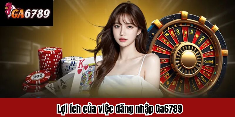 Lợi ích của việc đăng nhập Ga6789