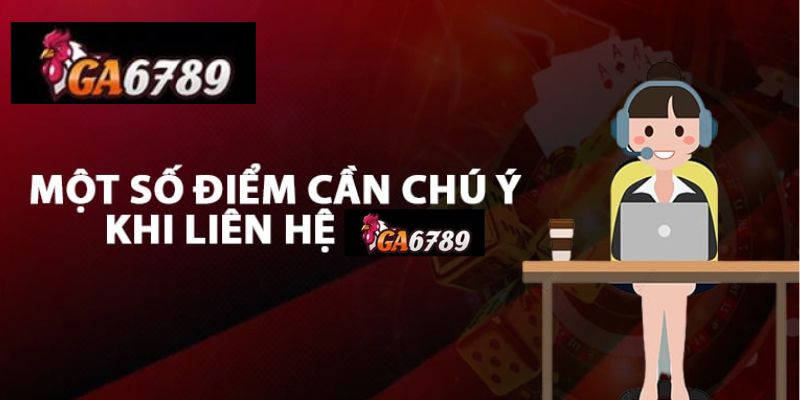 Những điều cần lưu ý khi liên hệ Ga6789