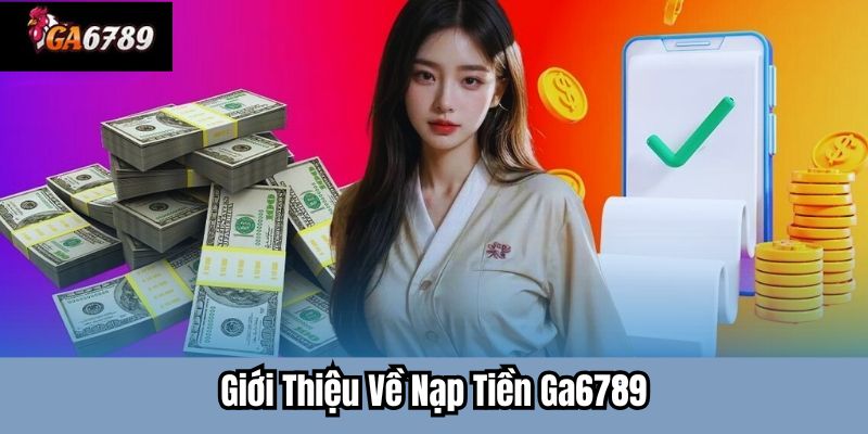 Giới Thiệu Về Nạp Tiền Ga6789