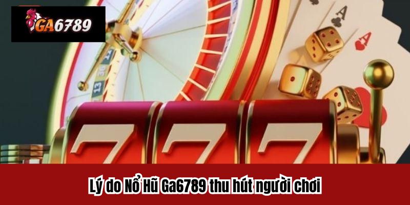 Lý do Nổ Hũ Ga6789 thu hút người chơi