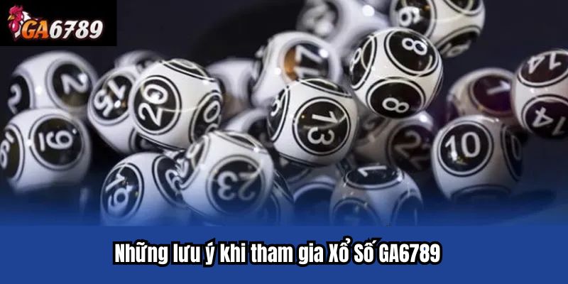 Những lưu ý khi tham gia Xổ Số GA6789